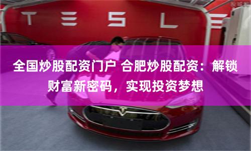 全国炒股配资门户 合肥炒股配资：解锁财富新密码，实现投资梦想