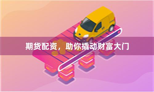 期货配资，助你撬动财富大门