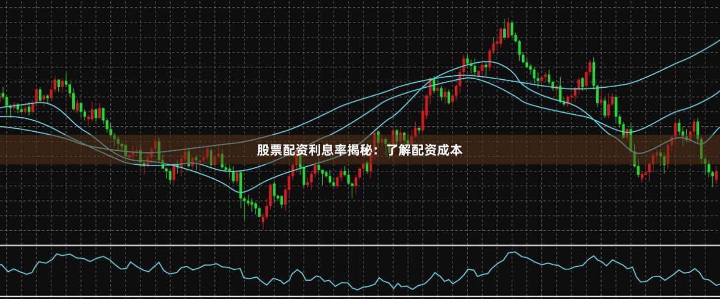 股票配资利息率揭秘：了解配资成本