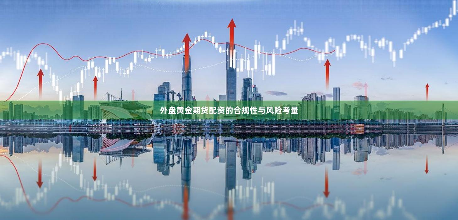 外盘黄金期货配资的合规性与风险考量