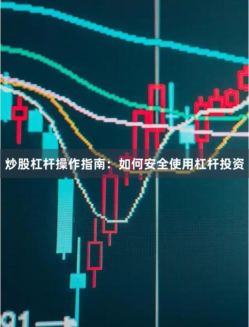 炒股杠杆操作指南：如何安全使用杠杆投资